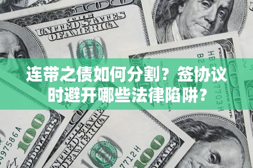 武汉连带之债如何分割？签协议时避开哪些法律陷阱？