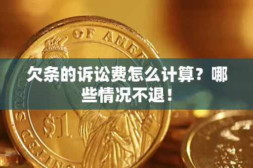 武汉欠条的诉讼费怎么计算?哪些情况不退! 武汉欠条的诉讼费怎么计算?哪些情况不退!