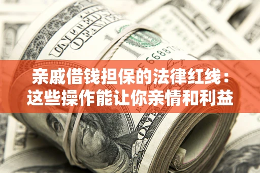武汉亲戚借钱担保的法律红线：这些操作能让你亲情和利益两不误