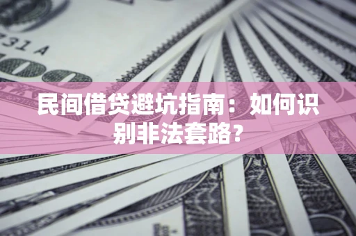 武汉民间借贷避坑指南：如何识别非法套路？