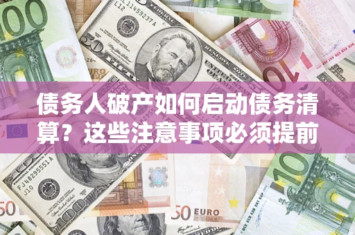 武汉债务人破产如何启动债务清算？这些注意事项必须提前知道