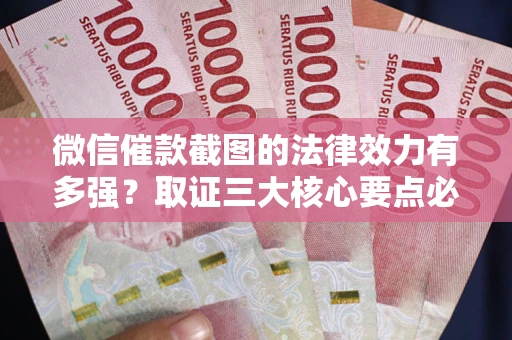 武汉微信催款截图的法律效力有多强？取证三大核心要点必须知道！