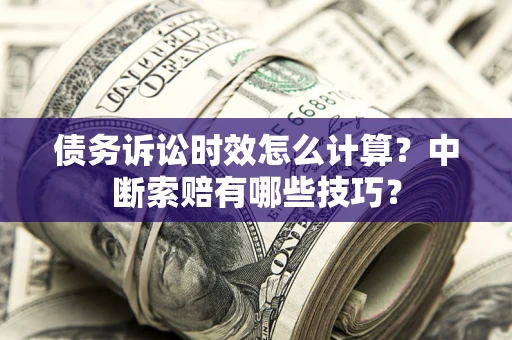 武汉债务诉讼时效怎么计算？中断索赔有哪些技巧？