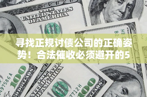 武汉寻找正规讨债公司的正确姿势！合法催收必须避开的5大雷区