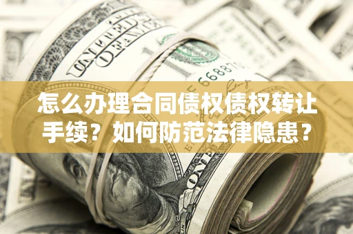 武汉怎么办理合同债权债权转让手续？如何防范法律隐患？