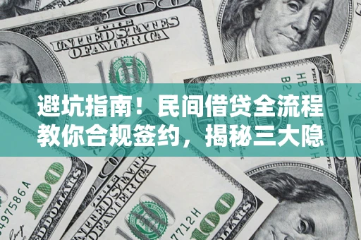 武汉避坑指南！民间借贷全流程教你合规签约，揭秘三大隐形陷阱