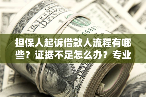 武汉担保人起诉借款人流程有哪些？证据不足怎么办？专业律师解答