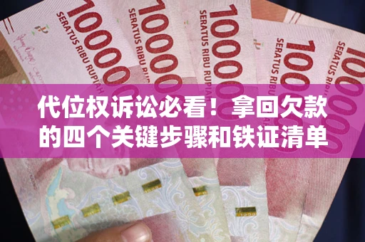 武汉代位权诉讼必看！拿回欠款的四个关键步骤和铁证清单