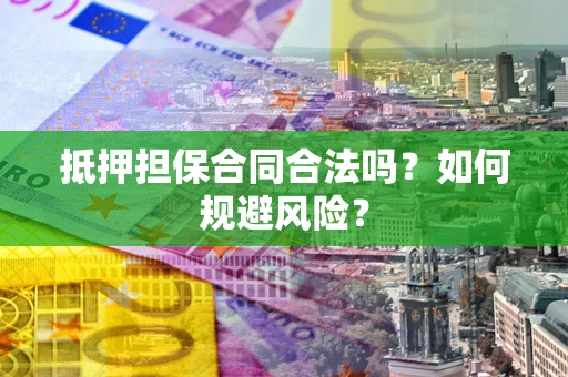 武汉抵押担保合同合法吗？如何规避风险？