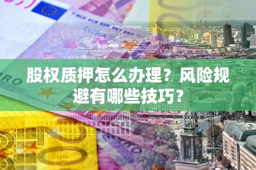 武汉股权质押怎么办理？风险规避有哪些技巧？
