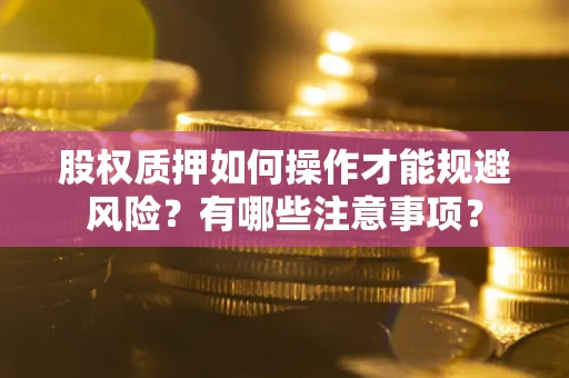 武汉股权质押如何操作才能规避风险？有哪些注意事项？