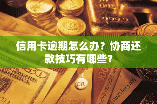 武汉信用卡逾期怎么办？协商还款技巧有哪些？