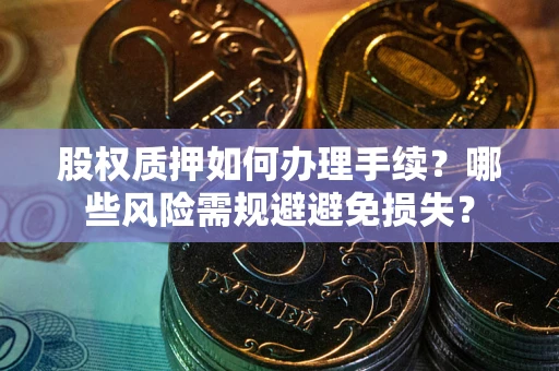 武汉股权质押如何办理手续？哪些风险需规避避免损失？