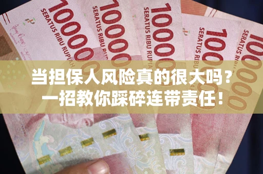 武汉当担保人风险真的很大吗？一招教你踩碎连带责任！