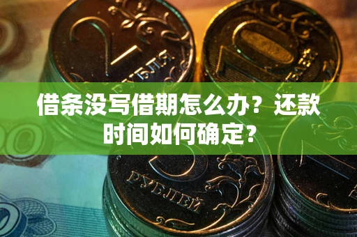 武汉借条没写借期怎么办？还款时间如何确定？