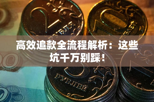武汉高效追款全流程解析：这些坑千万别踩！