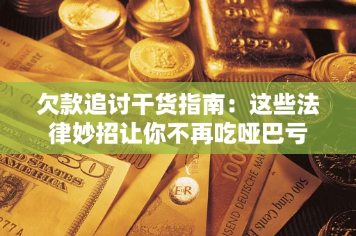 武汉欠款追讨干货指南：这些法律妙招让你不再吃哑巴亏