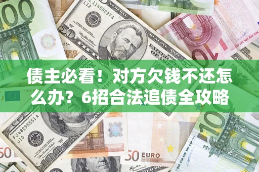 武汉债主必看！对方欠钱不还怎么办？6招合法追债全攻略