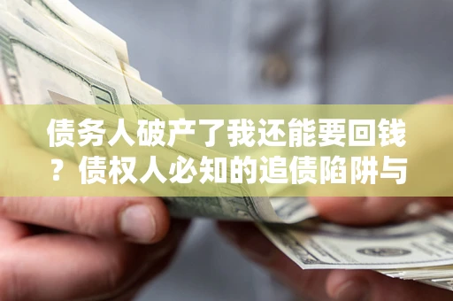 武汉债务人破产了我还能要回钱？债权人必知的追债陷阱与破局之道