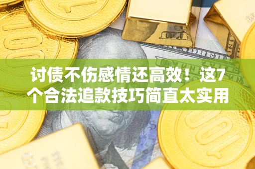 武汉讨债不伤感情还高效！这7个合法追款技巧简直太实用