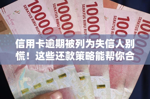 武汉信用卡逾期被列为失信人别慌！这些还款策略能帮你合法止损