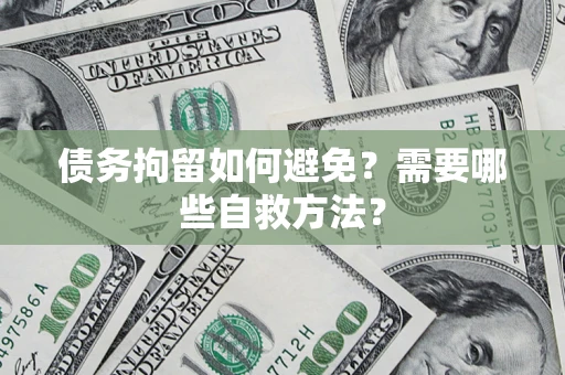武汉债务拘留如何避免？需要哪些自救方法？