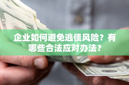 武汉企业如何避免逃债风险？有哪些合法应对办法？