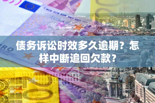 武汉债务诉讼时效多久逾期？怎样中断追回欠款？