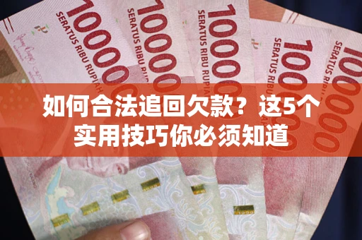 武汉如何合法追回欠款？这5个实用技巧你必须知道