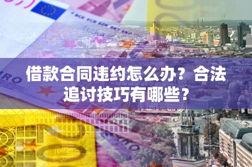 武汉借款合同违约怎么办？合法追讨技巧有哪些？