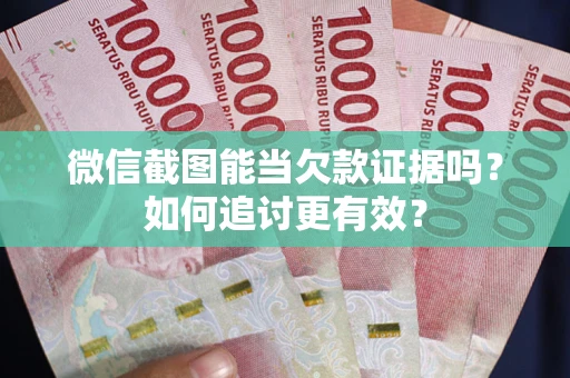 武汉微信截图能当欠款证据吗？如何追讨更有效？
