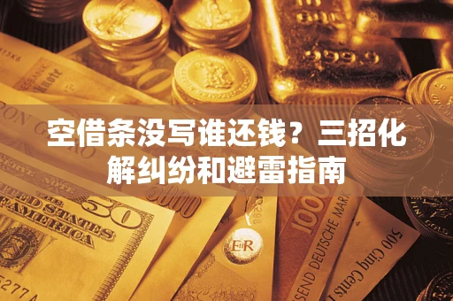 武汉空借条没写谁还钱？三招化解纠纷和避雷指南