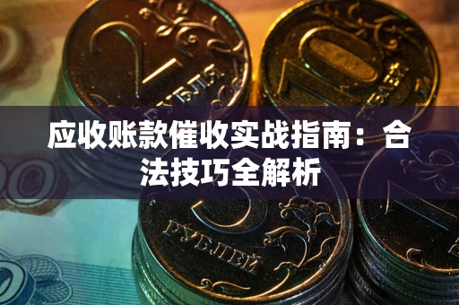 武汉应收账款催收实战指南：合法技巧全解析