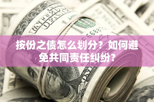 武汉按份之债怎么划分？如何避免共同责任纠纷？