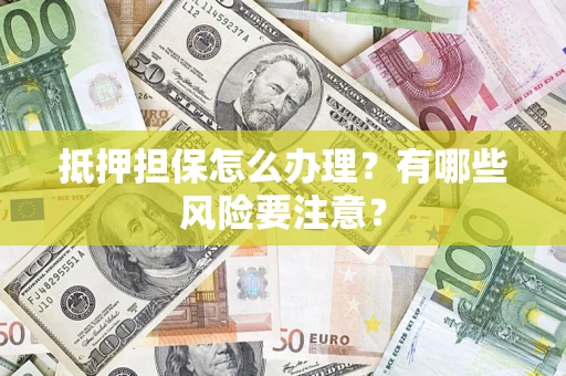 武汉抵押担保怎么办理？有哪些风险要注意？