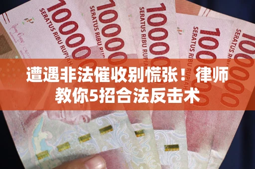 武汉遭遇非法催收别慌张！律师教你5招合法反击术