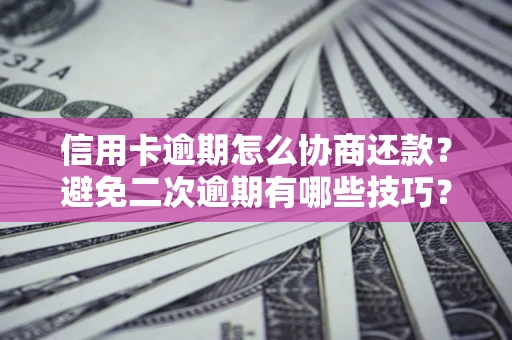 武汉信用卡逾期怎么协商还款？避免二次逾期有哪些技巧？