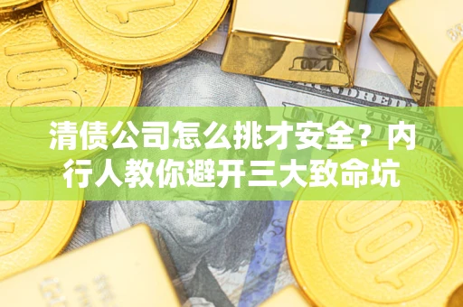 武汉清债公司怎么挑才安全?内行人教你避开三大致命坑 武汉清债公司怎么挑才安全?内行人教你避开三大致命坑