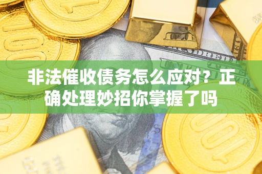 武汉非法催收债务怎么应对？正确处理妙招你掌握了吗