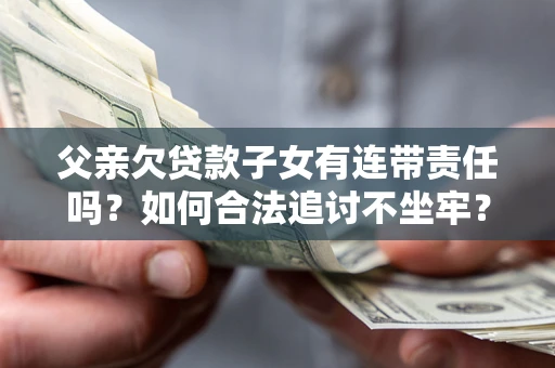 武汉父亲欠贷款子女有连带责任吗？如何合法追讨不坐牢？