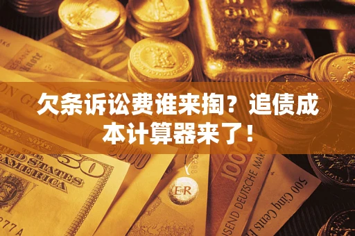 武汉欠条诉讼费谁来掏？追债成本计算器来了！