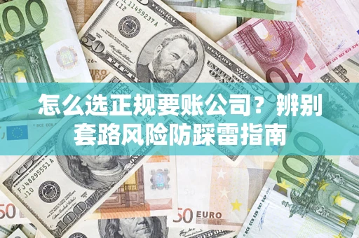武汉怎么选正规要账公司？辨别套路风险防踩雷指南