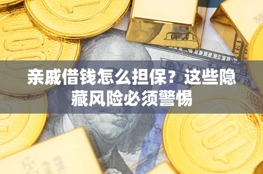 武汉亲戚借钱怎么担保？这些隐藏风险必须警惕