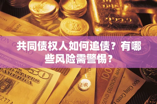 武汉共同债权人如何追债？有哪些风险需警惕？