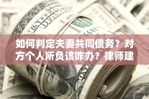 武汉如何判定夫妻共同债务？对方个人所负该咋办？律师建议