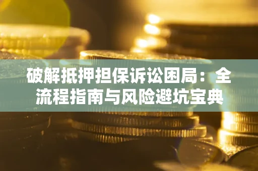 武汉破解抵押担保诉讼困局:全流程指南与风险避坑宝典 武汉破解抵押担保诉讼困局:全流程指南与风险避坑宝典