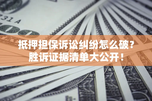武汉抵押担保诉讼纠纷怎么破？胜诉证据清单大公开！