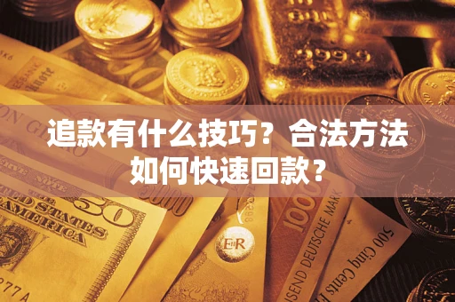武汉追款有什么技巧？合法方法如何快速回款？