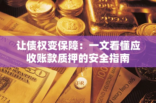 武汉让债权变保障：一文看懂应收账款质押的安全指南