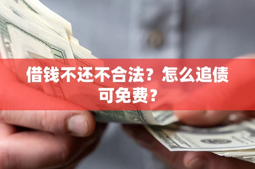 武汉借钱不还不合法？怎么追债可免费？